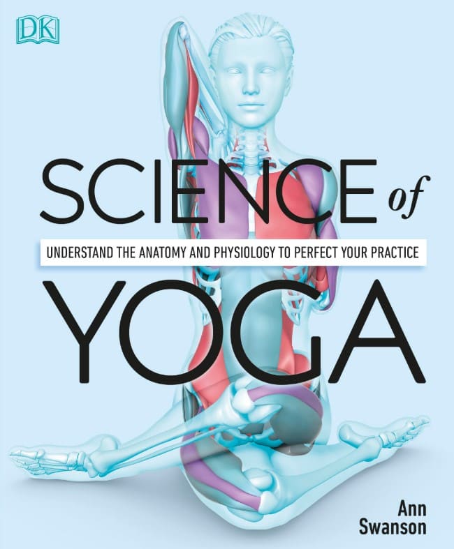 Science of Yoga: Understand the Anatomy and Physiology to Perfect Your Practice By Ann Swanson